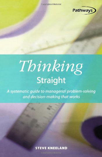 Thinking Straight - A Systematic Guide to Managerial Problem - Solving and Decision - Making That Works