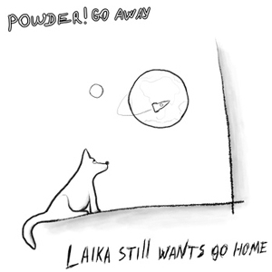 Powder! Go Away - Laika Still Wants Go Home (2011)