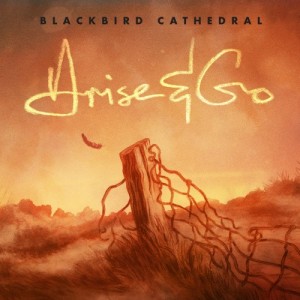 Blackbird Cathedral - Arise & Go (2012)